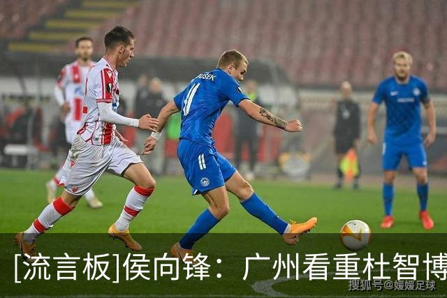 [流言板]侯向锋：广州看重杜智博的潜力&状元签敲定之前就已落实转会